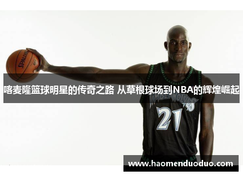 喀麦隆篮球明星的传奇之路 从草根球场到NBA的辉煌崛起